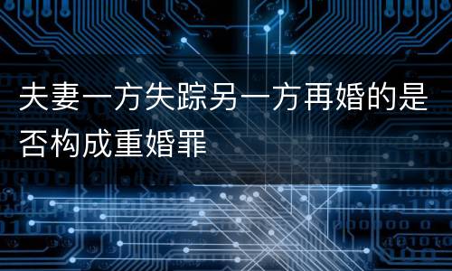 夫妻一方失踪另一方再婚的是否构成重婚罪