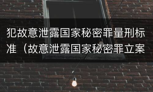 犯故意泄露国家秘密罪量刑标准（故意泄露国家秘密罪立案标准）