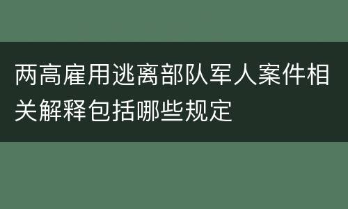 两高雇用逃离部队军人案件相关解释包括哪些规定