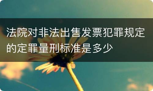 法院对非法出售发票犯罪规定的定罪量刑标准是多少