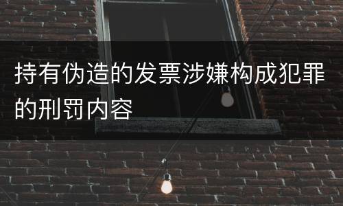 持有伪造的发票涉嫌构成犯罪的刑罚内容