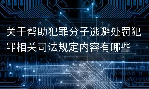 关于帮助犯罪分子逃避处罚犯罪相关司法规定内容有哪些