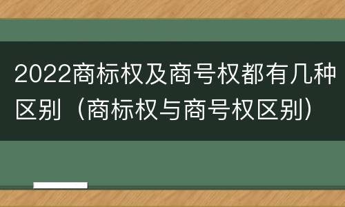 2022商标权及商号权都有几种区别（商标权与商号权区别）