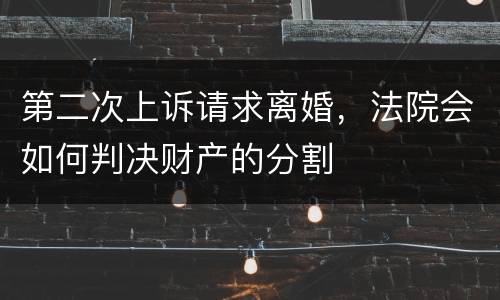 第二次上诉请求离婚，法院会如何判决财产的分割