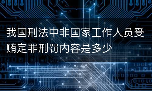 我国刑法中非国家工作人员受贿定罪刑罚内容是多少