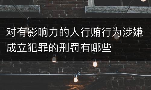 对有影响力的人行贿行为涉嫌成立犯罪的刑罚有哪些
