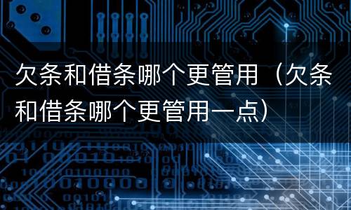 欠条和借条哪个更管用（欠条和借条哪个更管用一点）