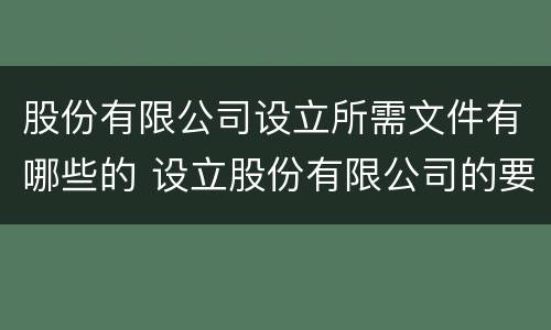 股份有限公司设立所需文件有哪些的 设立股份有限公司的要求