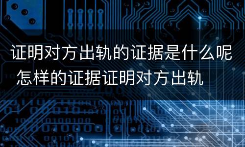 证明对方出轨的证据是什么呢 怎样的证据证明对方出轨