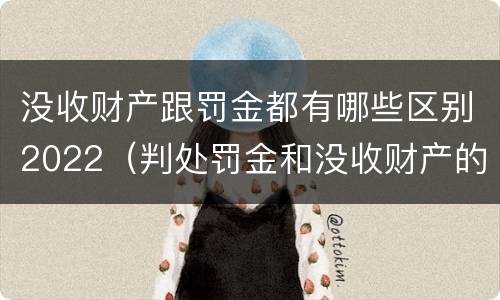 没收财产跟罚金都有哪些区别2022（判处罚金和没收财产的区别）