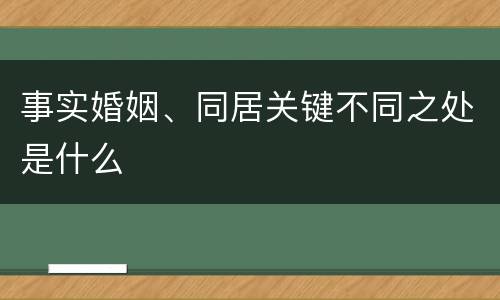 事实婚姻、同居关键不同之处是什么