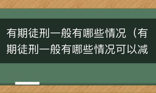 有期徒刑一般有哪些情况（有期徒刑一般有哪些情况可以减刑）