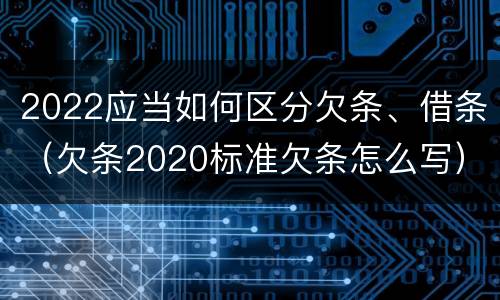 2022应当如何区分欠条、借条（欠条2020标准欠条怎么写）