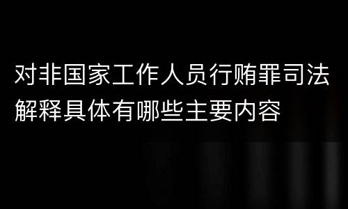 对非国家工作人员行贿罪司法解释具体有哪些主要内容