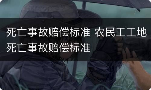 死亡事故赔偿标准 农民工工地死亡事故赔偿标准