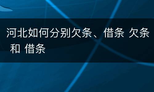 河北如何分别欠条、借条 欠条 和 借条
