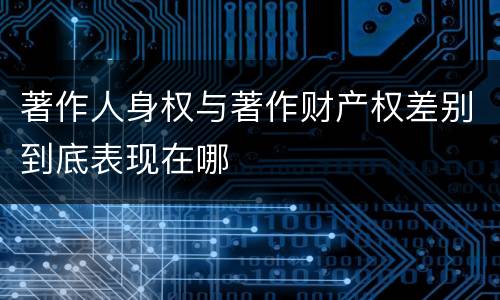 著作人身权与著作财产权差别到底表现在哪