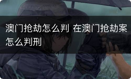 澳门抢劫怎么判 在澳门抢劫案怎么判刑