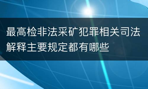 最高检非法采矿犯罪相关司法解释主要规定都有哪些