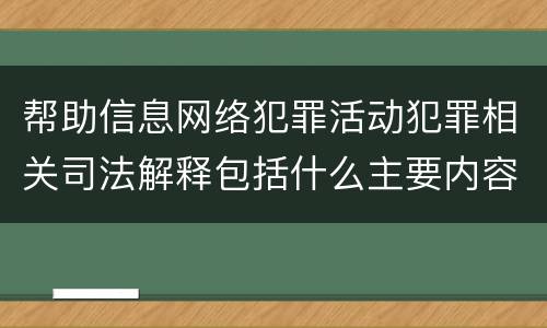 帮助信息网络犯罪活动犯罪相关司法解释包括什么主要内容
