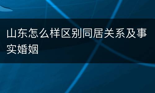 山东怎么样区别同居关系及事实婚姻