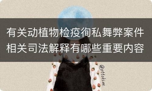 有关动植物检疫徇私舞弊案件相关司法解释有哪些重要内容