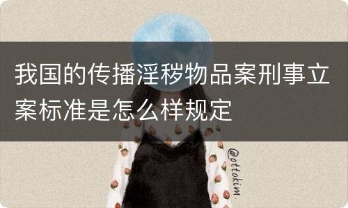 我国的传播淫秽物品案刑事立案标准是怎么样规定