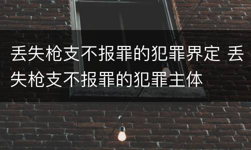丢失枪支不报罪的犯罪界定 丢失枪支不报罪的犯罪主体