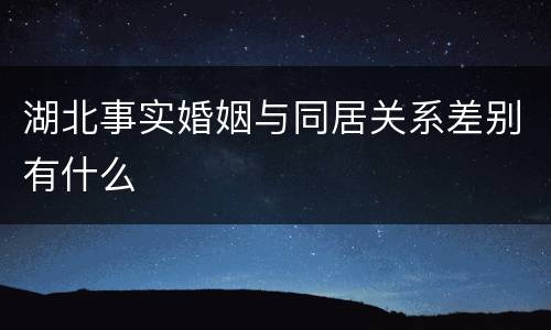 湖北事实婚姻与同居关系差别有什么