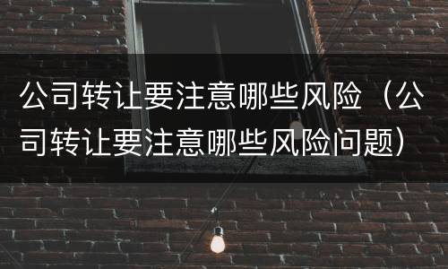 公司转让要注意哪些风险（公司转让要注意哪些风险问题）