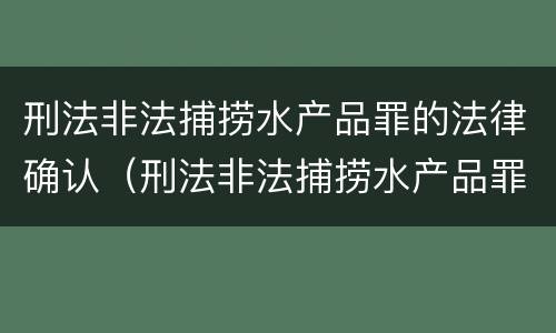 刑法非法捕捞水产品罪的法律确认（刑法非法捕捞水产品罪的法律确认责任）