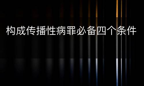 构成传播性病罪必备四个条件