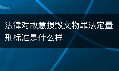 法律对故意损毁文物罪法定量刑标准是什么样