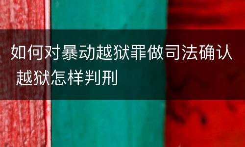 如何对暴动越狱罪做司法确认 越狱怎样判刑