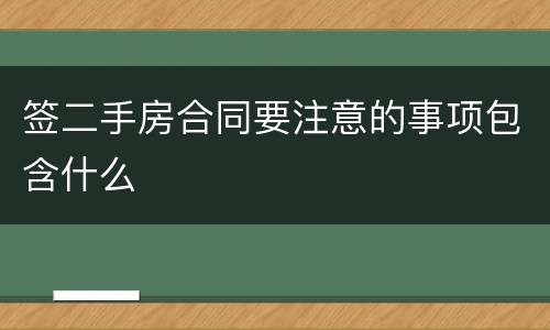签二手房合同要注意的事项包含什么