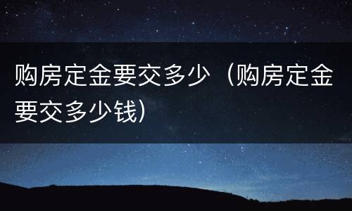 购房定金要交多少（购房定金要交多少钱）