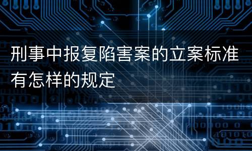 刑事中报复陷害案的立案标准有怎样的规定