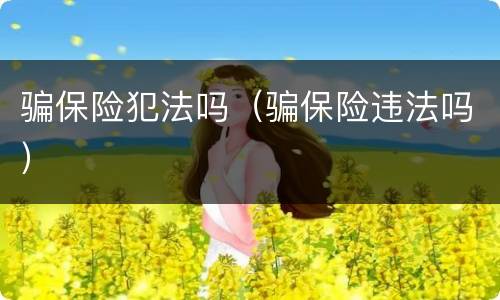 骗保险犯法吗（骗保险违法吗）