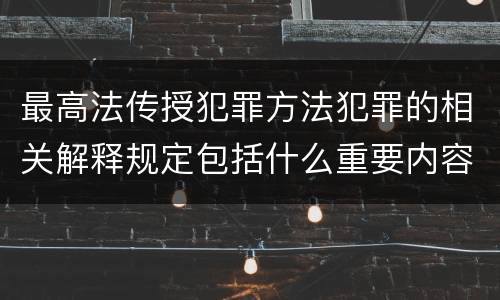 最高法传授犯罪方法犯罪的相关解释规定包括什么重要内容