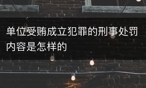 单位受贿成立犯罪的刑事处罚内容是怎样的