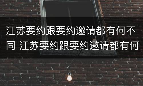江苏要约跟要约邀请都有何不同 江苏要约跟要约邀请都有何不同呢