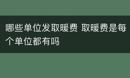 哪些单位发取暖费 取暖费是每个单位都有吗