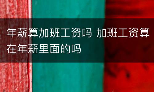 年薪算加班工资吗 加班工资算在年薪里面的吗