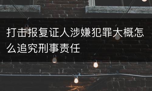 打击报复证人涉嫌犯罪大概怎么追究刑事责任