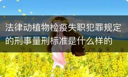 法律动植物检疫失职犯罪规定的刑事量刑标准是什么样的