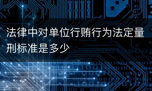 法律中对单位行贿行为法定量刑标准是多少
