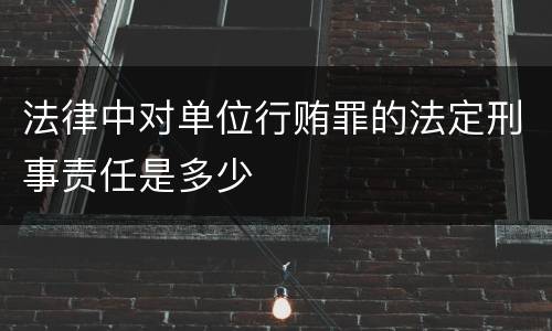 法律中对单位行贿罪的法定刑事责任是多少