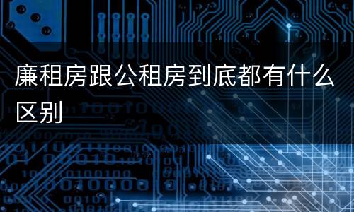 廉租房跟公租房到底都有什么区别
