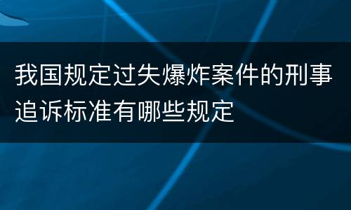 我国规定过失爆炸案件的刑事追诉标准有哪些规定
