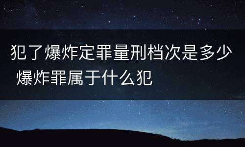 犯了爆炸定罪量刑档次是多少 爆炸罪属于什么犯